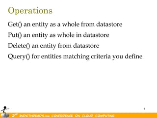 OperationsGet() an entity as a whole from datastorePut() an entity as whole in datastoreDelete() an entity from datastoreQuery() for entities matching criteria you define