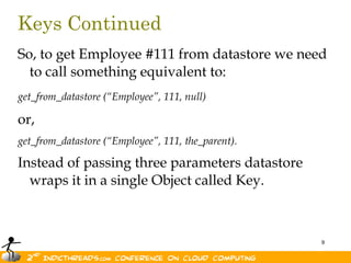 Keys ContinuedSo, to get Employee #111 from datastore we need to call something equivalent to:get_from_datastore (“Employee”, 111, null)or,get_from_datastore (“Employee”, 111, the_parent). Instead of passing three parameters datastore wraps it in a single Object called Key.