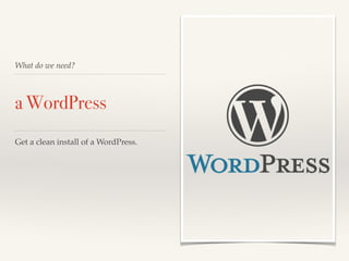 What do we need?
a WordPress
Get a clean install of a WordPress.
 