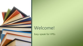 Welcome!
Easy-speak for VPEs
 