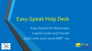 Easy-Speak Help Desk
Easy-Speak for New Users
Coach Carole and Friends
25/26 June 2017 09:00 GMT +10
 