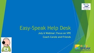 Easy-Speak Help Desk
July 6 Webinar: Focus on VPE
Coach Carole and Friends
 