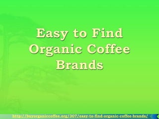 http://buyorganiccoffee.org/307/easy-to-find-organic-coffee-brands/
 