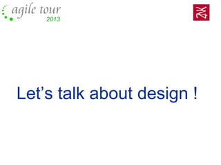 Let’s talk about design !
 