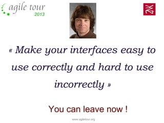 www.agiletour.org
« Make your interfaces easy to
use correctly and hard to use
incorrectly »
Scott Meyers
You can leave now !
 
