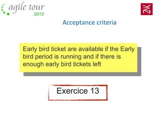 Acceptance criteria
Early bird ticket are available if the Early
bird period is running and if there is
enough early bird tickets left
Exercice 13
 