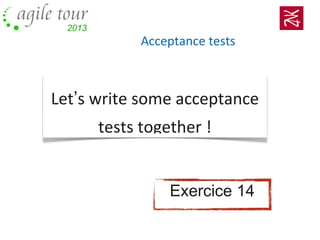 Acceptance tests
Let’s write some acceptance
tests together !
Exercice 14
 