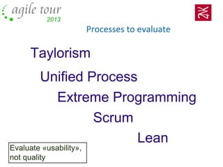 Processes to evaluate
Taylorism
Unified Process
Extreme Programming
Scrum
Lean
Evaluate «usability»,
not quality
 