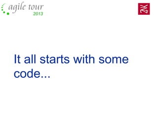 It all starts with some
code...
 