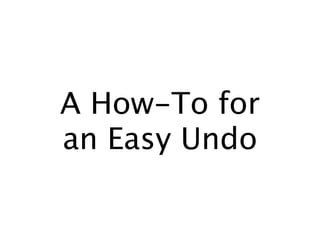 A How-To for
an Easy Undo
 