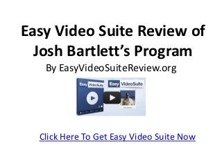 Easy Video Suite Review of
  Josh Bartlett’s Program
   By EasyVideoSuiteReview.org




  Click Here To Get Easy Video Suite Now
 