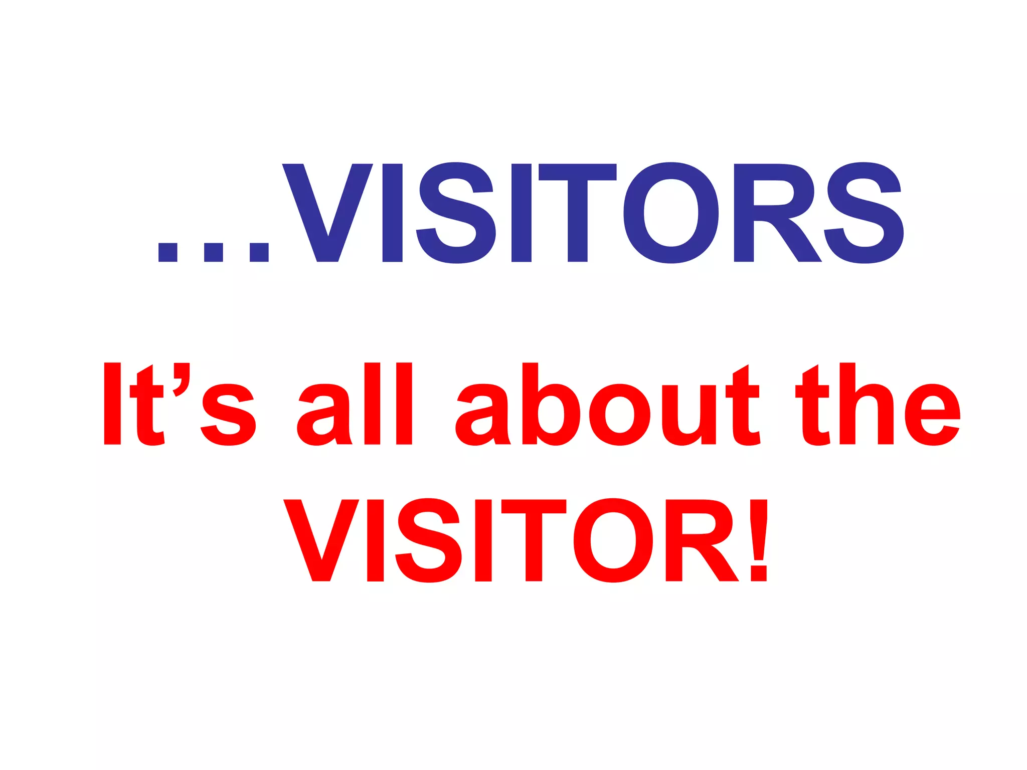 … VISITORS It’s all about the VISITOR! 