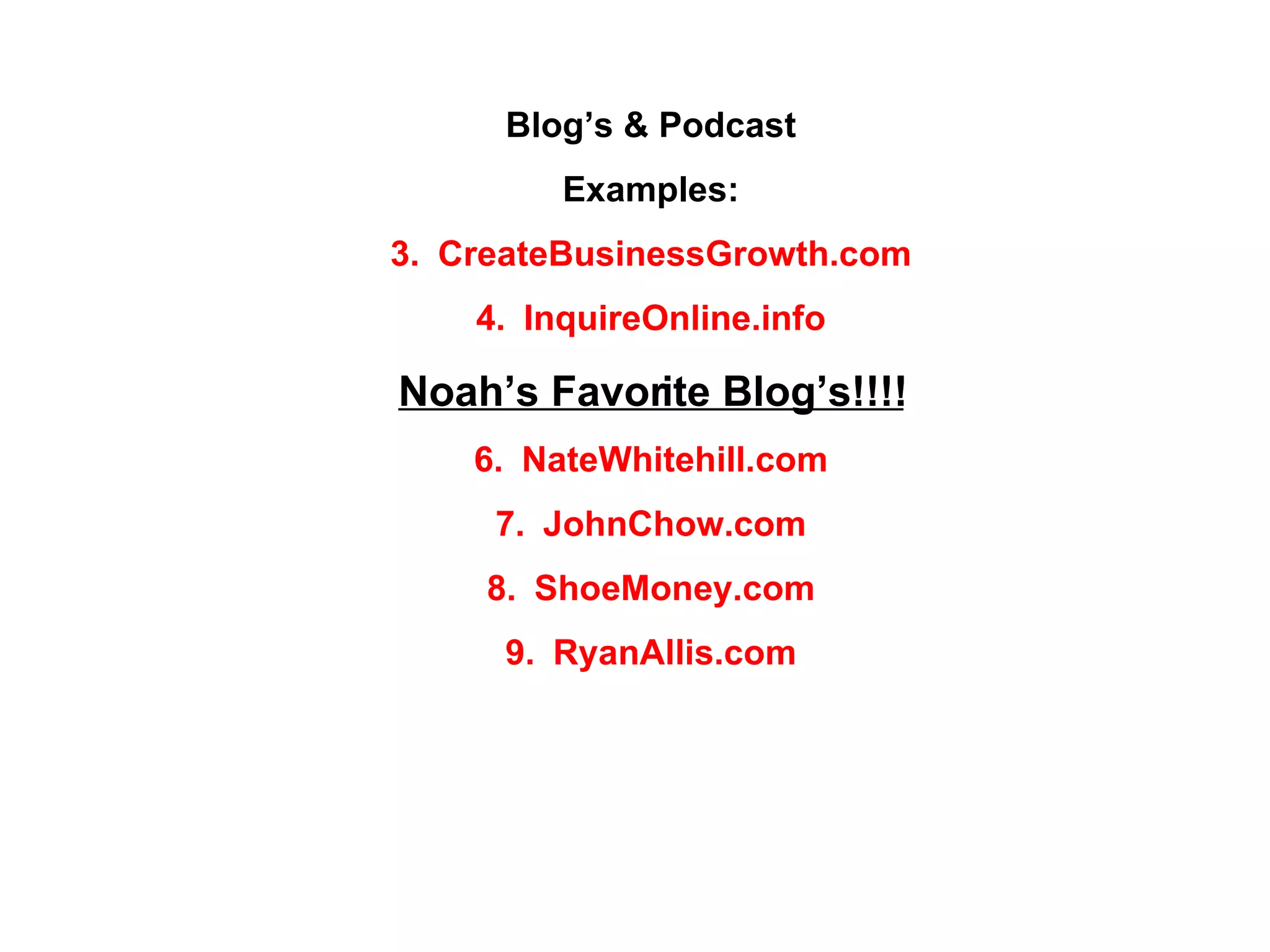 Blog’s & Podcast Examples: CreateBusinessGrowth.com InquireOnline.info Noah’s Favorite Blog’s!!!! NateWhitehill.com JohnChow.com ShoeMoney.com RyanAllis.com 