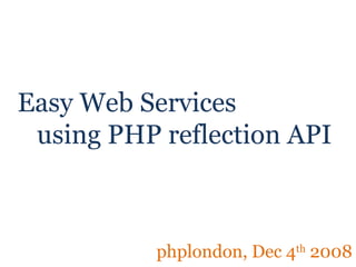 Easy Web Services   using PHP reflection API phplondon, Dec 4 th  2008 