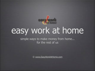 easy work at home
  simple ways to make money from home...
              for the rest of us



          © www.EasyWorkAtHome.com
 