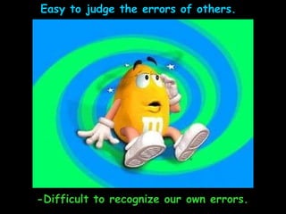 Easy to judge the errors of others. -Difficult to recognize our own errors.