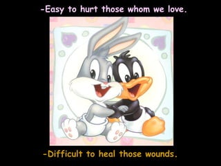 -Easy to hurt those whom we love. -Difficult to heal those wounds .
