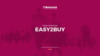 Product Data Sheet
EASY2BUY
WWW.BETTERTECHSOFTWARE.COM
 