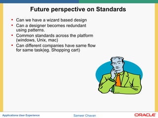 Future perspective on Standards  Can we have a wizard based design  Can a designer becomes redundant using patterns. Common standards across the platform (windows, Unix, mac) Can different companies have same flow for same task(eg. Shopping cart) 