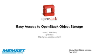 Easy Access to OpenStack Object Storage
Juan J. Martínez
@reidrac
http://www.usebox.net/jjm/

Merry OpenStack, London
Dec 2013

 