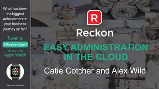 EASY ADMINISTRATION
IN THE CLOUD
Catie Cotcher and Alex Wild
 
