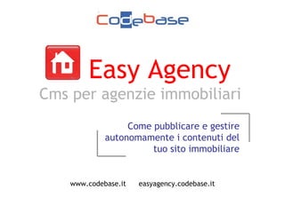 Easy Agency   Cms per agenzie immobiliari www.codebase.it  easyagency.codebase.it Come pubblicare e gestire autonomamente i contenuti del tuo sito immobiliare 