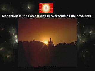 Meditation is the Easiest way to overcome all the problems… Brahma Kumaris, B.K. ShibPrasad,B.K. Vikash and B.K. Saurabh 