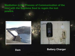 Meditation is the Process of Communication of the soul with the Supreme Soul to regain the lost powers. Dam Battery Charger Brahma Kumaris, B.K. ShibPrasad,B.K. Vikash and B.K. Saurabh 