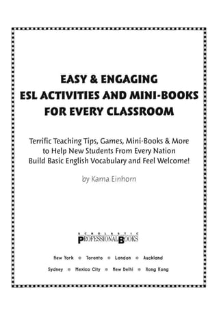 EASY & ENGAGING
ESL ACTIVITIES AND MINI-BOOKS
FOR EVERY CLASSROOM
Terrific Teaching Tips, Games, Mini-Books & More
to Help New Students From Every Nation
Build Basic English Vocabulary and Feel Welcome!
by Kama Emhom
pROFESSIONALgOOKS
New York * Toronto * London * Auckland
Sydney * Mexico City * New Delhi * Hong Kong
 