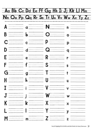 TSE Oo Pp Qg Rr Ss Tt U„ Vv Ww Xv Yy 2,
A
B
c
D
E
F
Q
H
I
J
K
L
M
b
c
d
f
g
h
k
m
N
o
P:
a
R
s:
T:
u;
v;
w:
x:
Y
z
n
P
q
r
t
u
w
Easy & Engaging ESL Activities and Mini-Books For Every Classroom
 