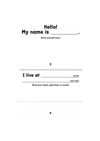 Hells'
My name is
(Draw yourself here.)
2
I live at (street,
(city, state)
(Draw your house, apartment, or street.)
4
 