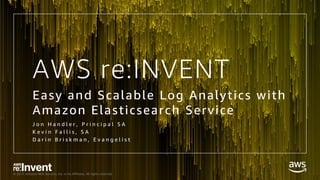 © 2017, Amazon Web Services, Inc. or its Affiliates. All rights reserved.
AWS re:INVENT
Easy and Scalable Log Analytics with
Amazon Elasticsearch Service
J o n H a n d l e r , P r i n c i p a l S A
K e v i n F a l l i s , S A
D a r i n B r i s k m a n , E v a n g e l i s t
 