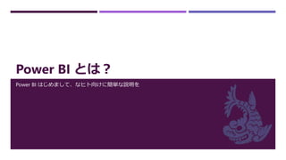 Power BI とは？
Power BI はじめまして、なヒト向けに簡単な説明を
 