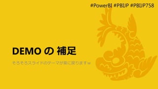 #PowerBI #PBIJP #PBIJP758
DEMO の 補足
そろそろスライドのテーマが紫に戻りますｗ
 