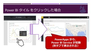 Power BI タイル をクリックした場合
PowerApps から、
Power BI Service が起動
(別タブで表示される）
 