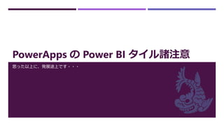 PowerApps の Power BI タイル諸注意
思った以上に、発展途上です・・・
 