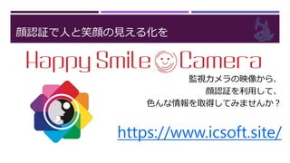 顔認証で人と笑顔の見える化を
監視カメラの映像から、
顔認証を利用して、
色んな情報を取得してみませんか？
https://www.icsoft.site/
 