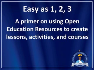 Easy as 1, 2, 3
    A primer on using Open
Education Resources to create
lessons, activities, and courses
 