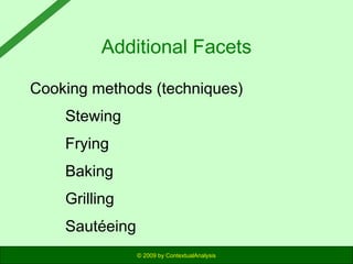 Additional Facets
Cooking methods (techniques)
Stewing
Frying
Baking
Grilling
Sautéeing
© 2009 by ContextualAnalysis

 