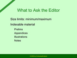What to Ask the Editor
Size limits: minimum/maximum
Indexable material
Prelims
Appendices
Illustrations
Notes

© 2009 by ContextualAnalysis

 