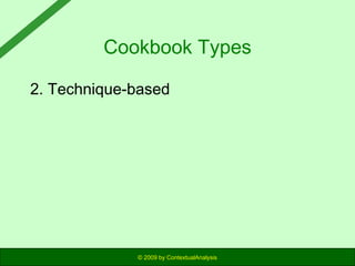 Cookbook Types
2. Technique-based

© 2009 by ContextualAnalysis

 