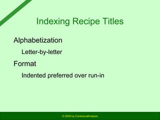 Indexing Recipe Titles
Alphabetization
Letter-by-letter

Format
Indented preferred over run-in

© 2009 by ContextualAnalysis

 