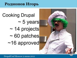 Родионов Игорь

Cooking Drupal
      ~ 5 years
   ~ 14 projects
   ~ 60 patches
  ~16 approved
 