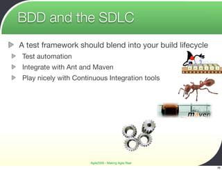 BDD and the SDLC
A test framework should blend into your build lifecycle
Test automation
Integrate with Ant and Maven
Play nicely with Continuous Integration tools




                      Agile2009 - Making Agile Real
                                                          36
 