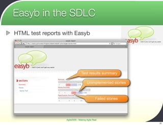 Easyb in the SDLC
HTML test reports with Easyb




                                 Test results summary

                                      Unimplemented stories



                                              Failed stories




                   Agile2009 - Making Agile Real
                                                               41
 