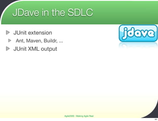 JDave in the SDLC
JUnit extension
Ant, Maven, Buildr, ...
JUnit XML output




                          Agile2009 - Making Agile Real
                                                          44
 