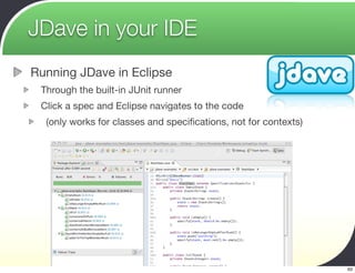 JDave in your IDE
Running JDave in Eclipse
 Through the built-in JUnit runner
 Click a spec and Eclipse navigates to the code
  (only works for classes and speciﬁcations, not for contexts)




                         Agile2009 - Making Agile Real
                                                                 63
 