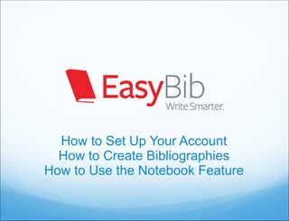 How to Set Up Your Account How to Create Bibliographies How to Use the Notebook Feature 