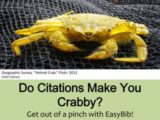 Do Citations Make You
Crabby?
Get out of a pinch with EasyBib!
Geographic Survey. “Helmet Crab.” Flickr. 2012.
Public Domain.
 