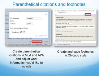 Parenthetical citations and footnotes




   Create parenthetical      Create and save footnotes
citations in MLA and APA          in Chicago style
      and adjust what
 information you’d like to
          include
 